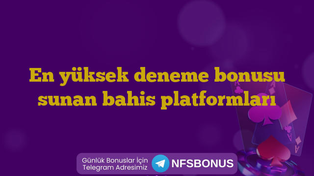 En yüksek deneme bonusu sunan bahis platformları