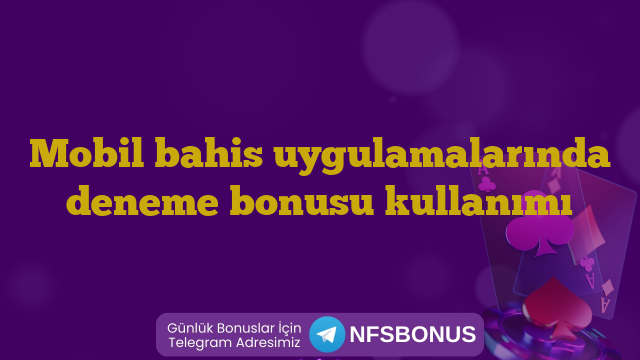Mobil bahis uygulamalarında deneme bonusu kullanımı