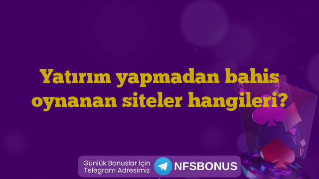 Yatırım yapmadan bahis oynanan siteler hangileri?
