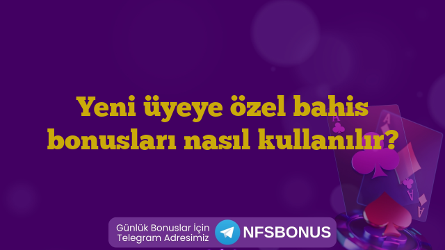 Yeni üyeye özel bahis bonusları nasıl kullanılır?